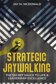 Strategic Jaywalking : The Secret Sauce to Life & Leadership Excellence cover image
