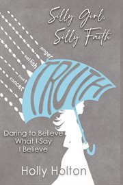 Silly girl, silly faith. Daring to Believe What I Say I Believe cover image