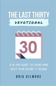 The last thirty devotional. A 30-day Guide to Living your Best Year Before it Begins cover image