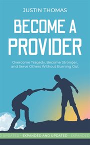 Become a provider. Overcome Tragedy, Become Stronger, and Serve Others Without Getting Burned Out cover image