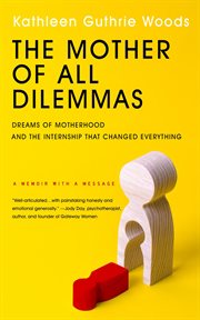 The mother of all dilemmas. Dreams of Motherhood and the Internship That Changed Everything cover image