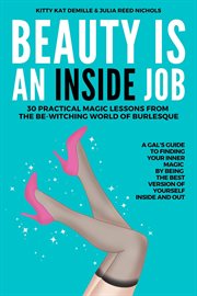 Beauty is an inside job. 30 Practical Magic Lessons From the Be-Witching World of Burlesque cover image