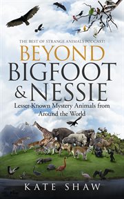 Beyond bigfoot & nessie. Lesser-Known Mystery Animals from Around the World cover image