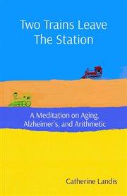 Two trains leave the station. A Meditation on Aging, Alzheimer's, and Arithmetic cover image