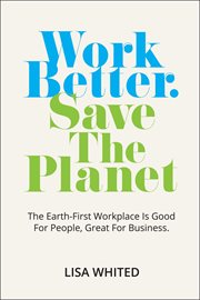 Work Better. Save The Planet : The Earth-First Workplace is Good for People, Great for Business cover image