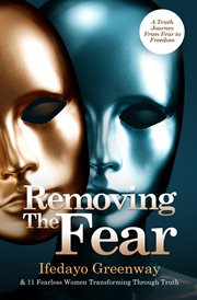 Removing the fear. A Truth Journey from Fear to Freedom cover image