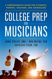 College prep for musicians : a comprehensive guide for students, parents, teachers, and counselors cover image