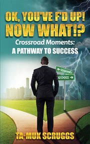 Ok, you've f'd up! now what?!: crossroad moments. A pathway to Success cover image