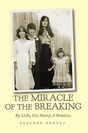 The miracle of the breaking. My Life, His Story. A Memoir cover image