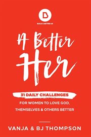 A better her. 31 Daily Challenges For Women to Love God, Themselves and Others Better cover image