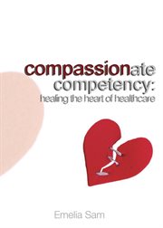 Compassionate competency. Healing the Heart of Healthcare cover image