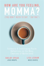 How are you feeling, momma? (you don't need to say, "i'm fine."). Authentic & Encouraging Psalm Reflections on the Many Emotions of Motherhood cover image