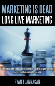 Marketing is dead, long live marketing : discover the emerging marketing landscape, build effective strategies, and set your business up for success cover image