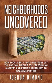 Neighborhoods uncovered. How local real estate investors get the edge on finding top performing markets and pricing strategie cover image