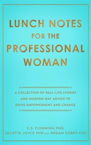 Lunch notes for the professional woman. A Collection of Real-Life Stories and Modern-Day Advice to Drive Empowerment and Change cover image