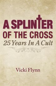 A splinter of the cross. 25 Years in a  Cult cover image