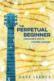 The perpetual beginner : a musician's path to lifelong learning cover image