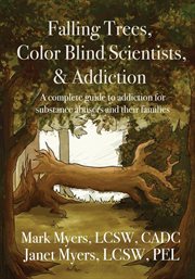 Falling trees, color blind scientists, and addiction. A Complete Guide to Addiction for Substance Abusers and Their Families cover image