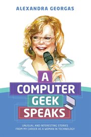 A computer geek speaks : unusual and interesting stories from my career as a woman in technology cover image