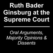 Ruth Bader Ginsburg at the Supreme Court : oral arguments, majority opinions and dissents cover image