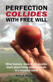 Perfection collides with free will. What Genesis, Jesus & His Apostles Teach About Being Male & Female in a Troubled World cover image