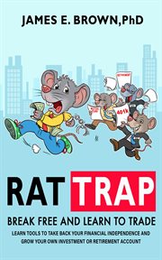 Rat trap: break free and learn to trade. Tools to Take Back Your Financial Independence and Grow Your Own Investment or Retirement Account cover image