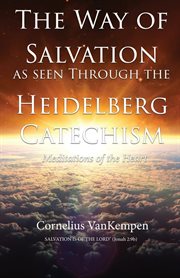 The way of salvation as seen through the heidelberg catechism. Meditations Of The Heart cover image