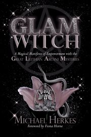 The GLAM Witch : a magical manifesto of empowerment with the Great Lilithian Arcane Mysteries cover image