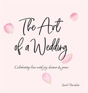 The art of a wedding. Celebrating Love with Joy, Humor and Grace cover image