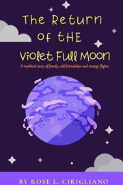 The return of the violet full moon. A Mythical Story of Family, Odd Friendships and Strange Flights cover image
