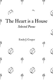 The heart is a house. Selected Poems by Emily J. Cooper cover image