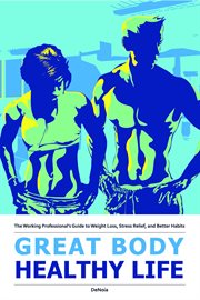 Great body, healthy life. The Working Professional's Guide to Weight Loss, Stress Relief, and Better Habits cover image