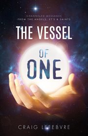 The vessel of one. Channeled Messages from Angels, E.T.'s and Saints cover image