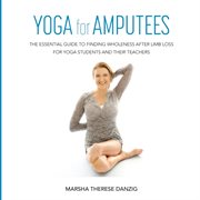 Yoga for amputees : the essential guide to finding wholeness after limb loss for students and their teachers cover image