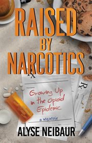 Raised by narcotics : growing up in the opioid epidemic : a memoir cover image