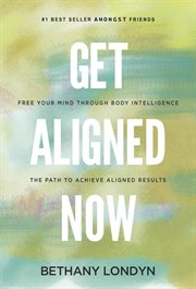 Get aligned now. Free Your Mind through Body Intelligence, the Path to Achieve Aligned Results cover image