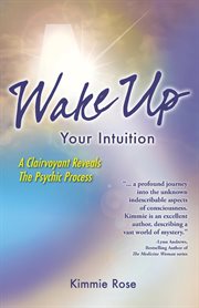 Wake up your intuition : a clairvoyant reveals the psychic process cover image