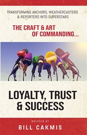 Loyalty, trust & success. Transforming Anchors, Reporters & Weathercasters into Superstars cover image