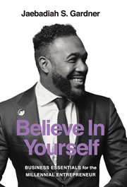 Believe in yourself. Business Essentials For The Millennial Entrepreneur cover image