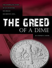 The greed of a dime. The Compelling Story of an Inventor, His Dream His Destiny cover image