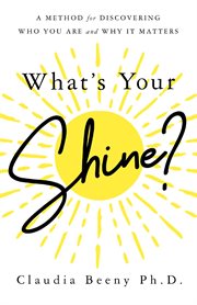 What's your shine?. A Method for Discovering Who You Are and Why It Matters cover image