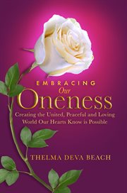Embracing our oneness. Creating the United, Peaceful, and Loving World Our Hearts Know Is Possible cover image