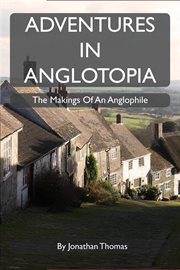 Adventures in anglotopia. The Makings of an Anglophile cover image