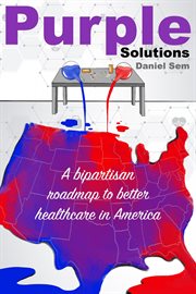 Purple solutions : a bipartisan roadmap to better healthcare in America cover image