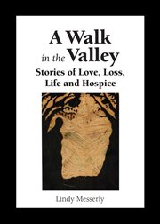 A walk in the valley. Stories of Love, Loss, Life and Hospice cover image