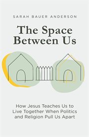 The space between us. How Jesus Teaches Us to Live Together When Politics and Religion Pull Us Apart cover image