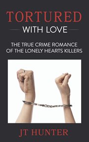 Tortured with love. The True Crime Romance of the Lonely Hearts Killers cover image