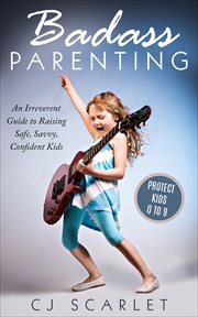 Badass parenting : an irreverent guide to raising safe, savvy, confident kids : for parents of children 0 to 9 cover image