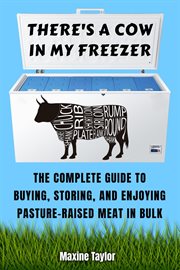 There's a cow in my freezer. The Complete Guide to Buying, Storing, and Enjoying Pasture-Raised Meat in Bulk cover image