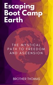 Escaping boot camp earth. The Mystical Path to Freedom and Ascension cover image